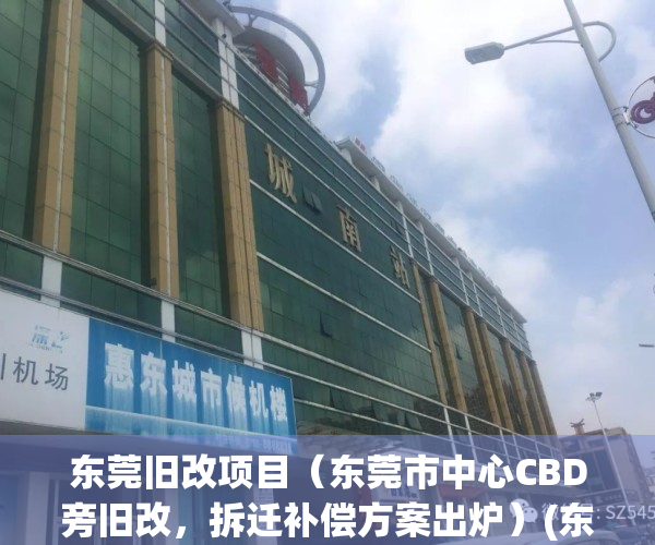 东莞旧改项目（东莞市中心CBD旁旧改，拆迁补偿方案出炉）(东莞旧改排名)