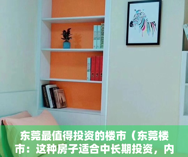 东莞最值得投资的楼市（东莞楼市：这种房子适合中长期投资，内行人一语道破！）