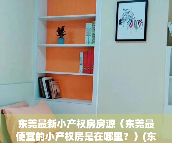 东莞最新小产权房房源（东莞最便宜的小产权房是在哪里？）(东莞小产权房价2020最新价格)