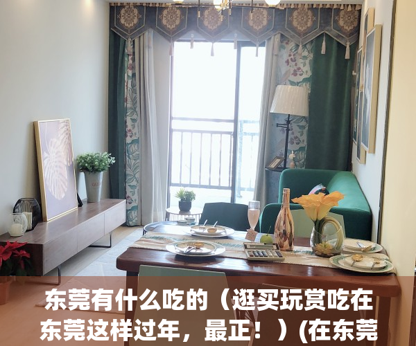 东莞有什么吃的（逛买玩赏吃在东莞这样过年，最正！）(在东莞有什么好吃的)