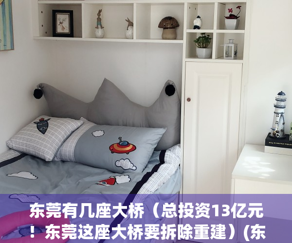 东莞有几座大桥（总投资13亿元！东莞这座大桥要拆除重建）(东莞最大的桥)