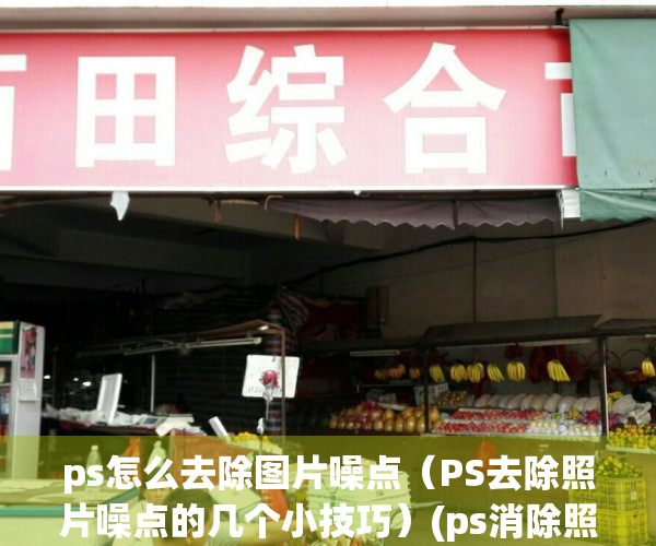 ps怎么去除图片噪点（PS去除照片噪点的几个小技巧）(ps消除照片噪点)