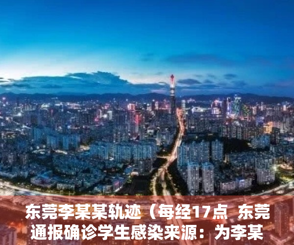 东莞李某某轨迹（每经17点  东莞通报确诊学生感染来源：为李某婷及其丈夫萧某某；东莞市麻涌镇广州新华学院（东莞校区）调整为中风险地区）