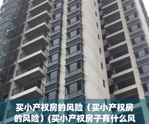 买小产权房的风险（买小产权房的风险）(买小产权房子有什么风险)