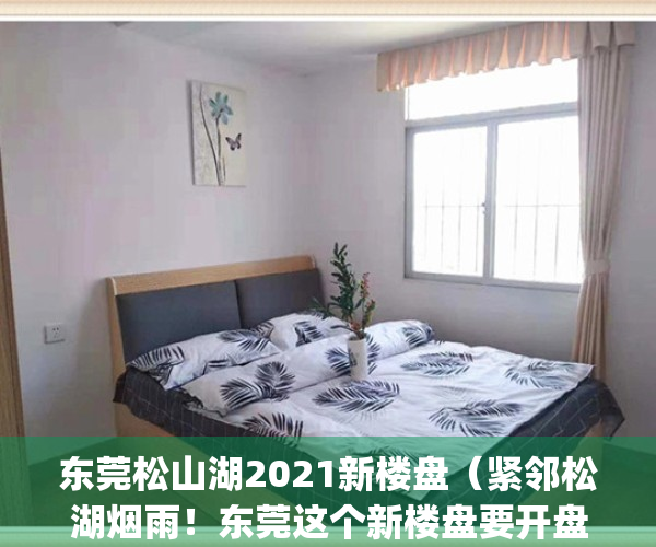 东莞松山湖2021新楼盘（紧邻松湖烟雨！东莞这个新楼盘要开盘了！）(东莞松山湖新楼盘有哪些)