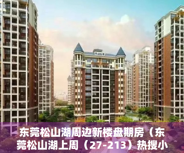东莞松山湖周边新楼盘期房（东莞松山湖上周（27-213）热搜小区榜，购房者更关注保利红珊瑚）