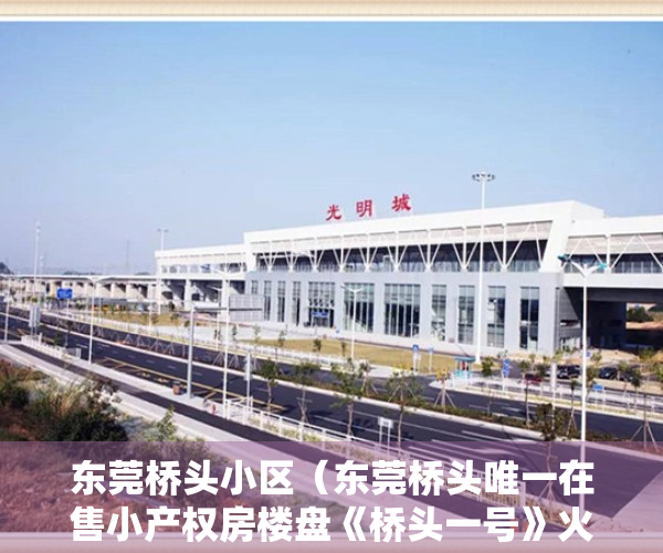 东莞桥头小区（东莞桥头唯一在售小产权房楼盘《桥头一号》火爆出售，洋房户型采光好 永久性产权宅基地 户户大阳台和飘窗 楼下停车场，宜居的楼盘）