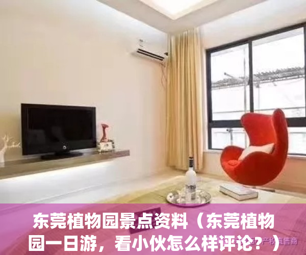东莞植物园景点资料（东莞植物园一日游，看小伙怎么样评论？）(东莞植物园景点介绍 旅游攻略)