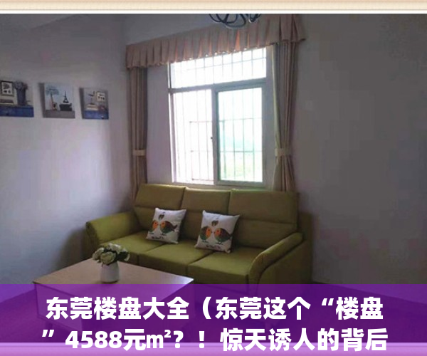 东莞楼盘大全（东莞这个“楼盘”4588元㎡？！惊天诱人的背后却是……）(东莞楼盘介绍)