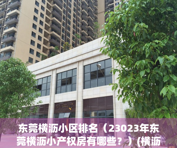 东莞横沥小区排名（23023年东莞横沥小产权房有哪些？）(横沥小产权房能买吗)
