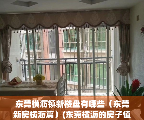 东莞横沥镇新楼盘有哪些（东莞新房横沥篇）(东莞横沥的房子值得投资吗)
