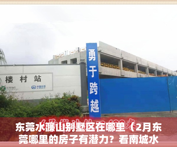 东莞水濂山别墅区在哪里（2月东莞哪里的房子有潜力？看南城水濂山房价走势）