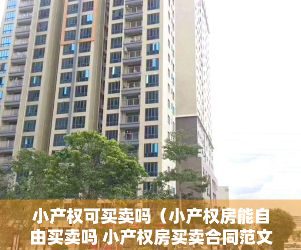 小产权可买卖吗（小产权房能自由买卖吗 小产权房买卖合同范文）