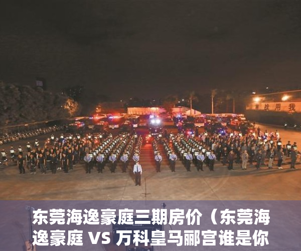 东莞海逸豪庭三期房价（东莞海逸豪庭 VS 万科皇马郦宫谁是你的菜）