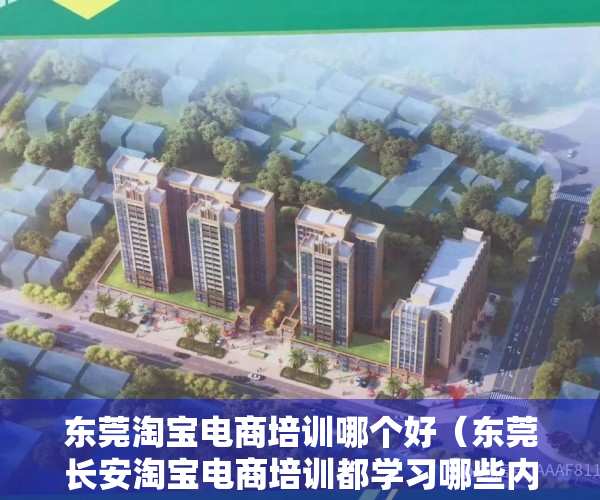 东莞淘宝电商培训哪个好（东莞长安淘宝电商培训都学习哪些内容？没有这3个框架内容不考虑！）