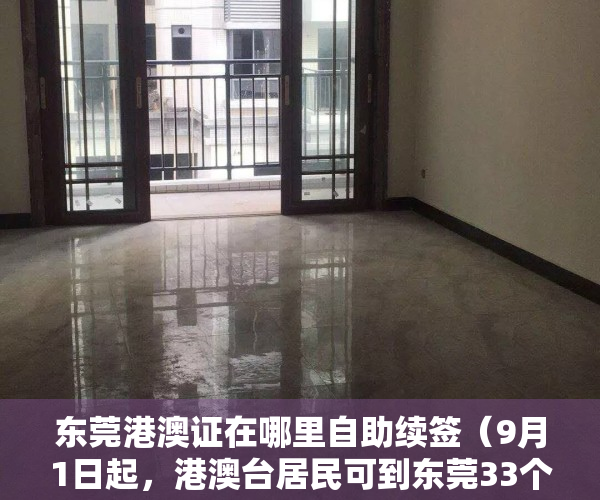东莞港澳证在哪里自助续签（9月1日起，港澳台居民可到东莞33个受理点申领居住证）