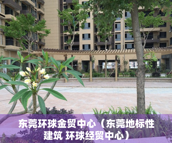 东莞环球金贸中心（东莞地标性建筑 环球经贸中心）
