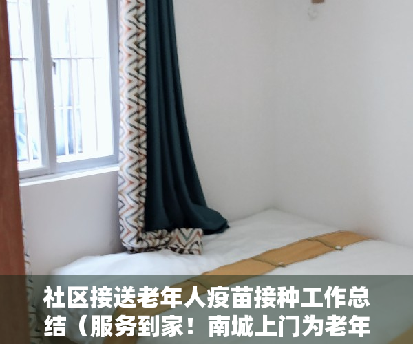 社区接送老年人疫苗接种工作总结（服务到家！南城上门为老年人接种疫苗）