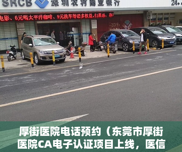 厚街医院电话预约（东莞市厚街医院CA电子认证项目上线，医信签助力医院信息化转型）