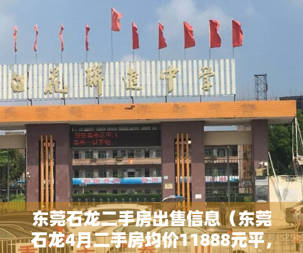 东莞石龙二手房出售信息（东莞石龙4月二手房均价11888元平，环比微跌，看哪个小区有潜力？）