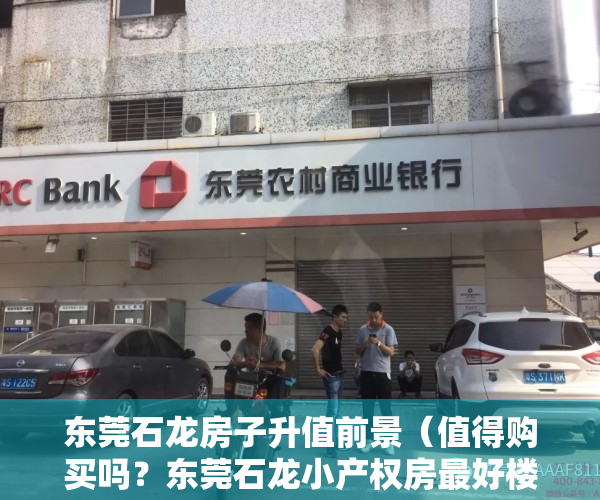 东莞石龙房子升值前景（值得购买吗？东莞石龙小产权房最好楼盘《江景苑》4500元平起售，可分期，利息低，旁边就是商品房海伦堡 户户超大阳台 无敌采光）