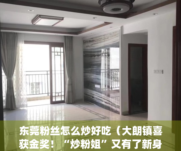 东莞粉丝怎么炒好吃（大朗镇喜获金奖！“炒粉姐”又有了新身份！）(炒东莞米粉怎么炒好吃又简单)