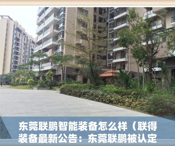 东莞联鹏智能装备怎么样（联得装备最新公告：东莞联鹏被认定为广东省专精特新中小企业）