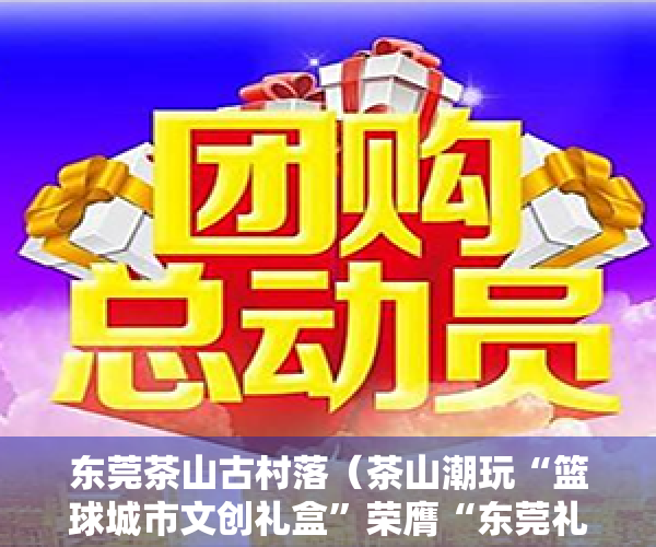 东莞茶山古村落（茶山潮玩“篮球城市文创礼盒”荣膺“东莞礼物”二等奖）
