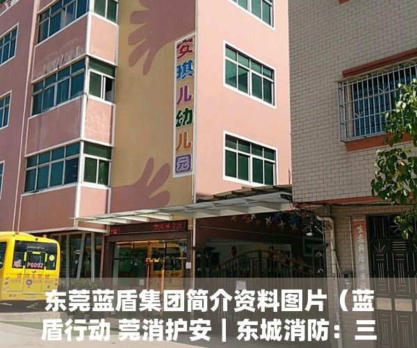 东莞蓝盾集团简介资料图片（蓝盾行动 莞消护安｜东城消防：三位一体筑牢消防安全防线）