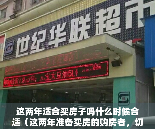 这两年适合买房子吗什么时候合适（这两年准备买房的购房者，切记下面的12条！）