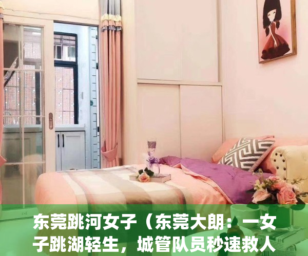 东莞跳河女子（东莞大朗：一女子跳湖轻生，城管队员秒速救人）(东莞女子跳河男子救人身亡)