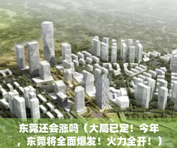 东莞还会涨吗（大局已定！今年，东莞将全面爆发！火力全开！）(东莞还能发展起来吗)