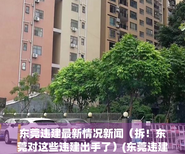 东莞违建最新情况新闻（拆！东莞对这些违建出手了）(东莞违建名单)