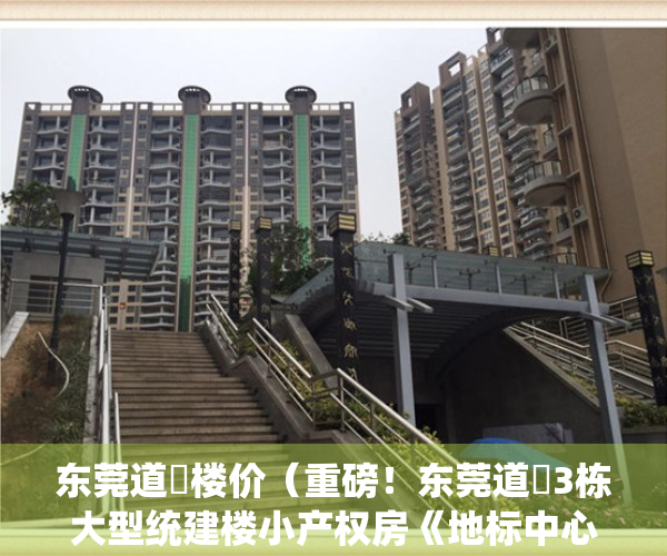 东莞道滘楼价（重磅！东莞道滘3栋大型统建楼小产权房《地标中心广场》首付三成9万安家，银行分期八年，自带空中花园和停车场，道滘高品质小产权房出售）