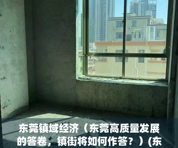 东莞镇域经济（东莞高质量发展的答卷，镇街将如何作答？）(东莞镇街产业)