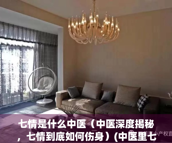 七情是什么中医（中医深度揭秘，七情到底如何伤身）(中医里七情是什么意思)