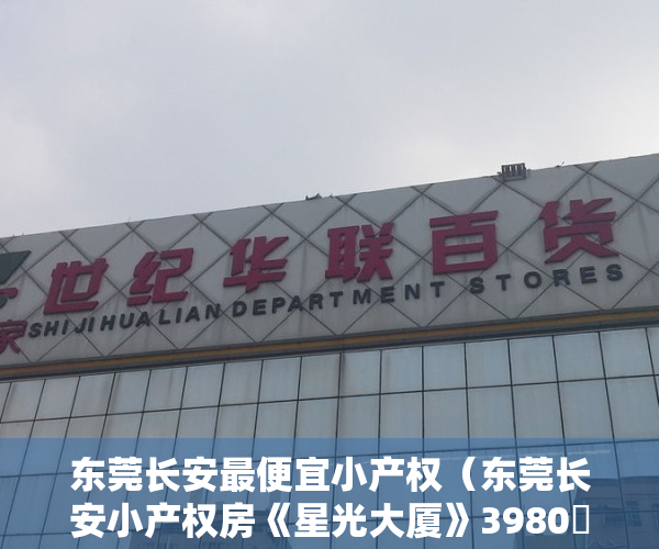 东莞长安最便宜小产权（东莞长安小产权房《星光大厦》3980️️️️元平起带装修,东莞唯一全部带装修项目！长安轻轨站三分钟）