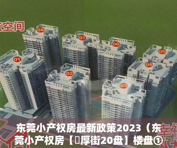 东莞小产权房最新政策2023（东莞小产权房【​厚街20盘】楼盘①：总价98万  《城南雅苑》楼层任选 ；楼盘②）