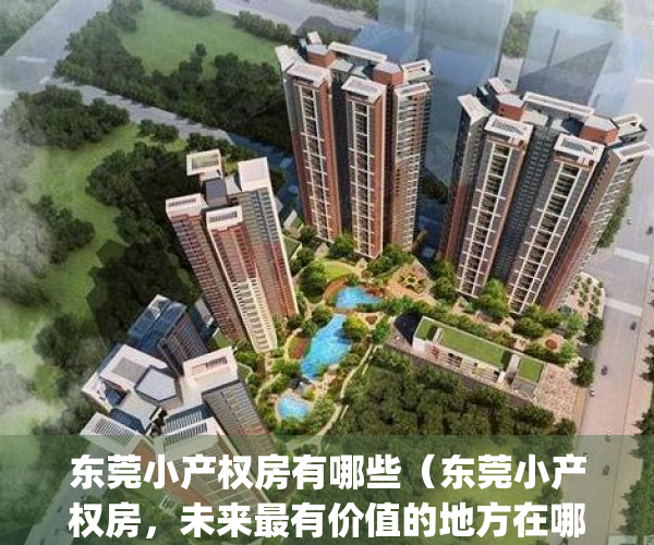东莞小产权房有哪些（东莞小产权房，未来最有价值的地方在哪里？）(东莞小产权房最新政策2021年)