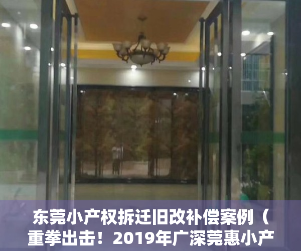 东莞小产权拆迁旧改补偿案例（重拳出击！2019年广深莞惠小产权房相继大强拆！）