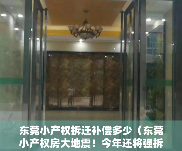 东莞小产权拆迁补偿多少（东莞小产权房大地震！今年还将强拆1000万m²，为何总有人“冒死”上车？）