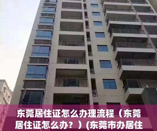 东莞居住证怎么办理流程（东莞居住证怎么办？）(东莞市办居住证怎么办)