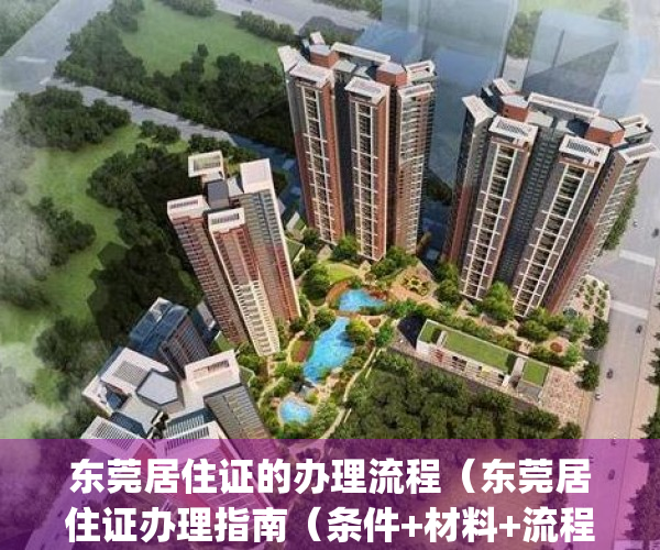 东莞居住证的办理流程（东莞居住证办理指南（条件+材料+流程））(东莞市居住证怎么办)
