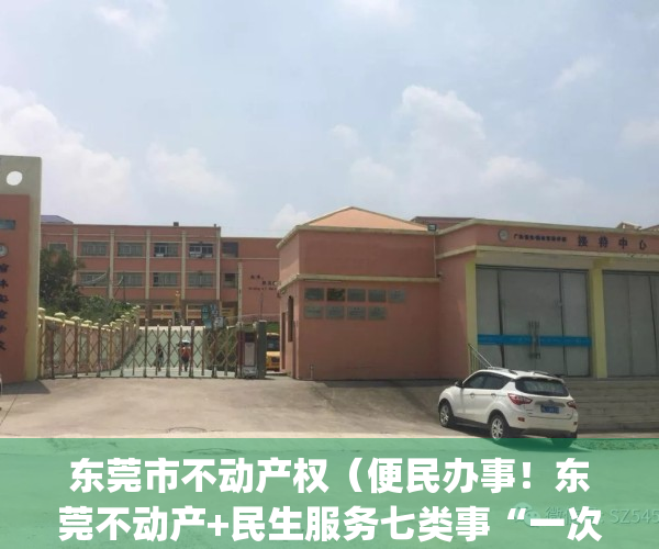 东莞市不动产权（便民办事！东莞不动产+民生服务七类事“一次办”）(东莞市不动产权交易中心)