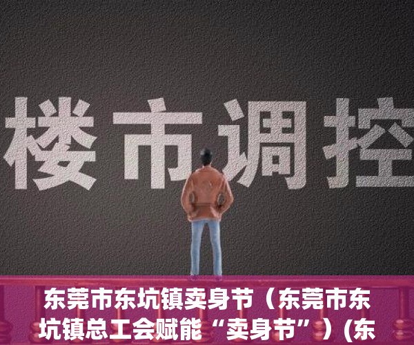 东莞市东坑镇卖身节（东莞市东坑镇总工会赋能“卖身节”）(东莞东坑卖身节是什么意思)