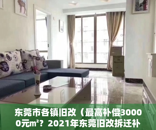 东莞市各镇旧改（最高补偿30000元㎡？2021年东莞旧改拆迁补偿方案哪区最强？）