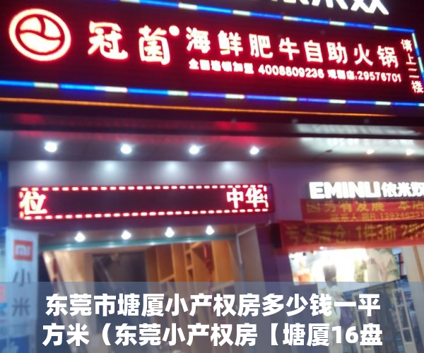 东莞市塘厦小产权房多少钱一平方米（东莞小产权房【塘厦16盘】楼盘①：观澜北千户小区，锦江国际三房298万起‼️；楼盘②）