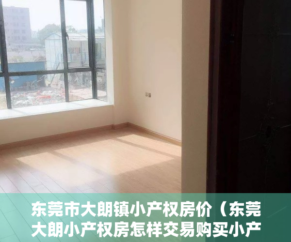 东莞市大朗镇小产权房价（东莞大朗小产权房怎样交易购买小产权房风险在哪里）