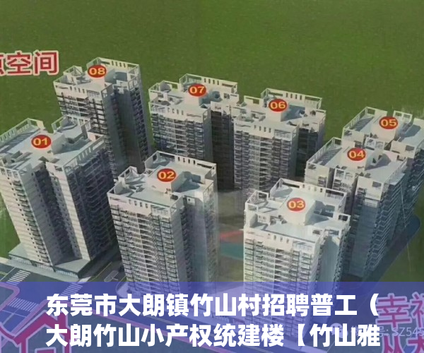 东莞市大朗镇竹山村招聘普工（大朗竹山小产权统建楼【竹山雅苑】宅基地三栋小区，均价4800㎡，可分期5年，永久产权！ 松山湖大朗中心区，远大城市广场附近）