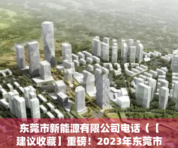 东莞市新能源有限公司电话（【建议收藏】重磅！2023年东莞市新能源汽车产业链全景图谱(附产业政策、产业链现状图谱、产业资源空间布局、产业链发展规划)）